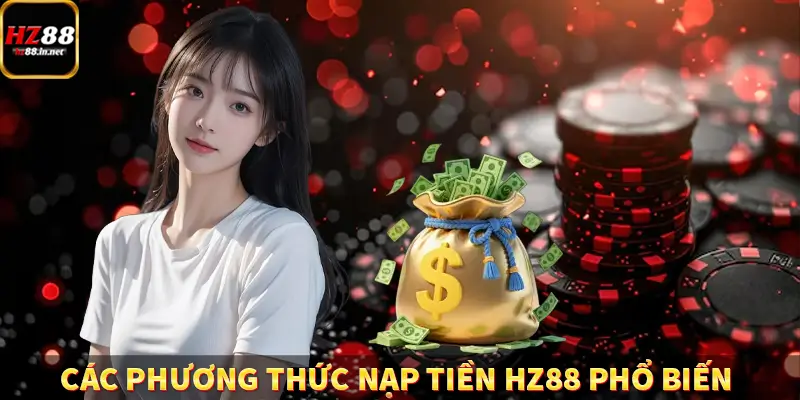 Đăng Ký HZ88 - Hướng Dẫn Người Mới Thao Tác Đơn Giản Nhất 11 Các phương thức nạp tiền HZ88 phổ biến