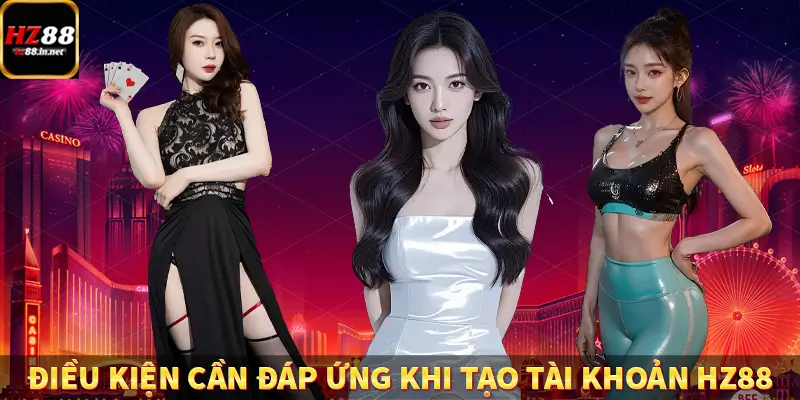 Đăng Nhập - Truy Cập Trang Chủ Nhanh Chóng Tại HZ88 9 Điều kiện cần đáp ứng khi tạo tài khoản HZ88