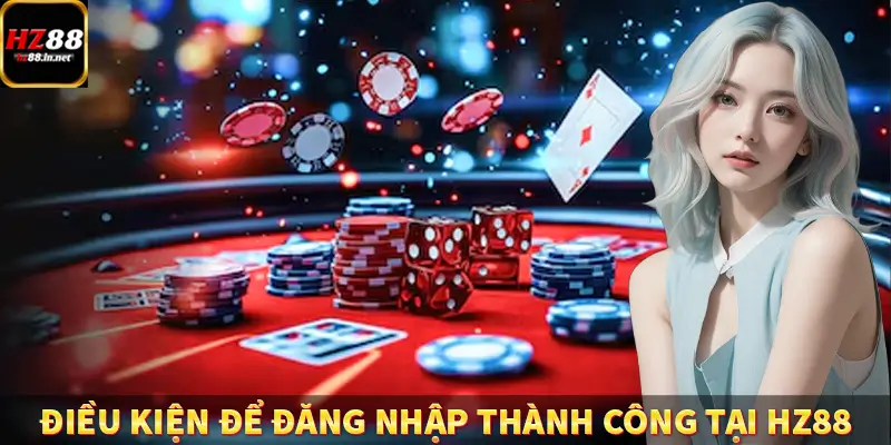 Đăng Ký HZ88 - Hướng Dẫn Người Mới Thao Tác Đơn Giản Nhất 11 Điều kiện để đăng nhập thành công tại HZ88