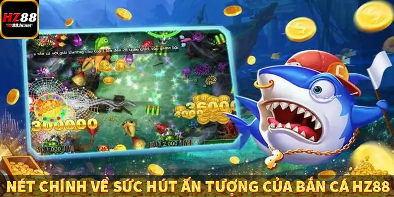 Nét chính về sức hút ấn tượng của bắn cá HZ88