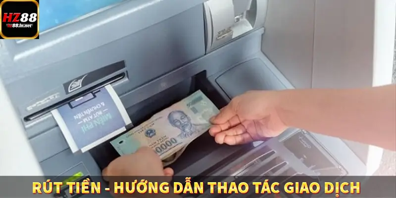 Rút Tiền - Hướng Dẫn Thao Tác Giao Dịch Đơn Giản Tại HZ88 8 Rút Tiền - Hướng Dẫn Thao Tác Giao Dịch